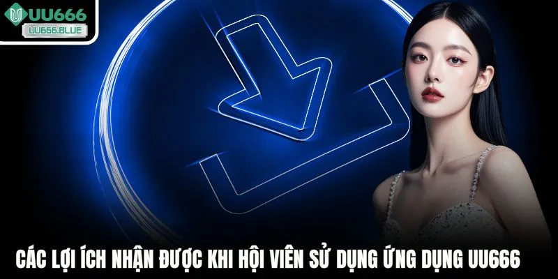 Các lợi ích nhận được khi hội viên sử dụng ứng dụng UU666