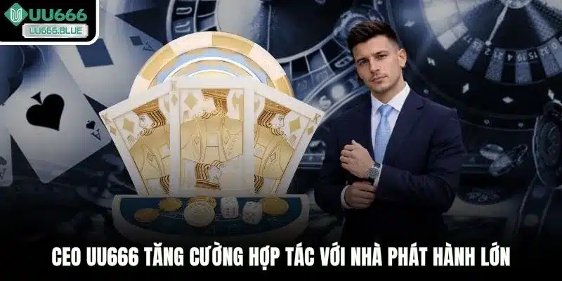 CEO UU666 tăng cường hợp tác với nhà phát hành lớn