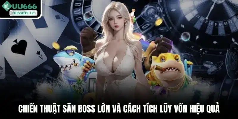 Chiến thuật săn Boss lớn và cách tích lũy vốn hiệu quả