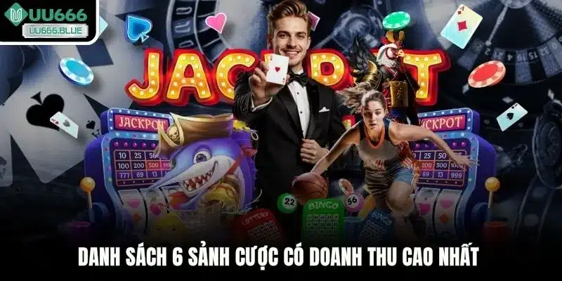 Danh sách 6 sảnh cược có doanh thu cao nhất