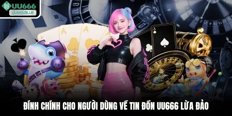 Đính chính cho người dùng về tin đồn UU666 lừa đảo