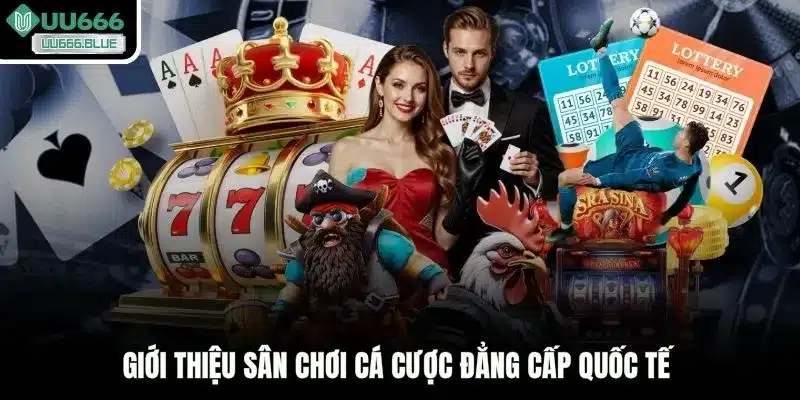 Giới thiệu sân chơi cá cược đẳng cấp quốc tế