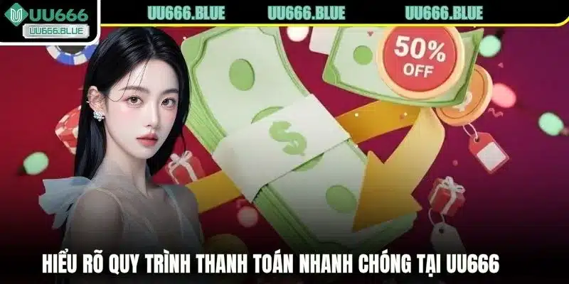 Hiểu rõ quy trình thanh toán nhanh chóng tại UU666