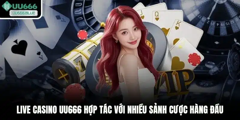 Live casino UU666 hợp tác với nhiều sảnh cược hàng đầu