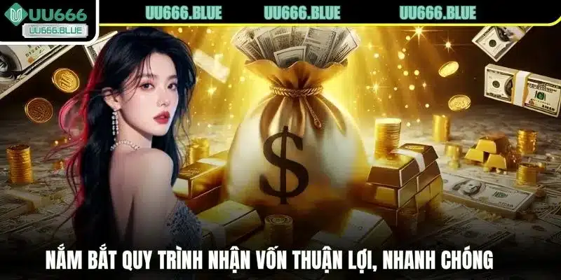 Nắm bắt quy trình nhận vốn thuận lợi, nhanh chóng