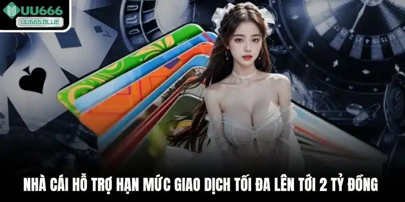 Nhà cái hỗ trợ hạn mức giao dịch tối đa lên tới 2 tỷ đồng