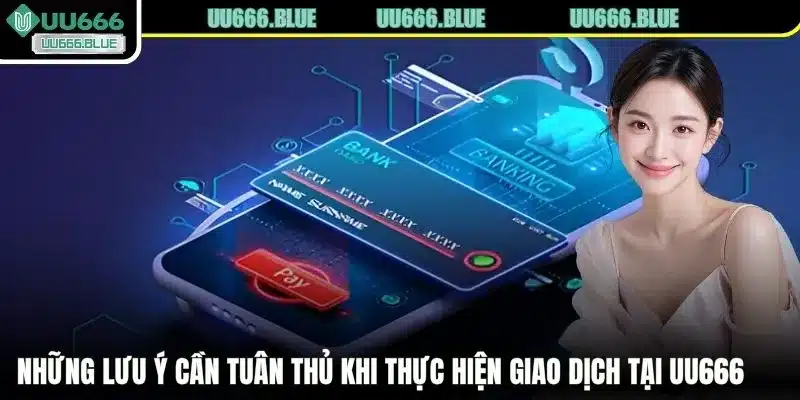 Những lưu ý cần tuân thủ khi thực hiện giao dịch tại UU666
