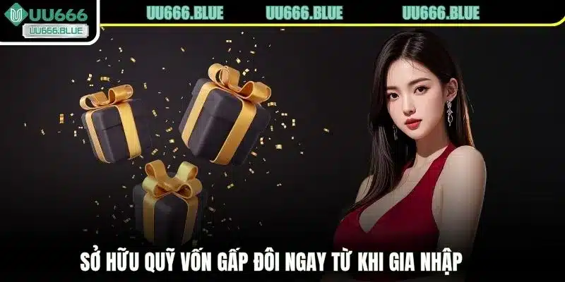 Sở hữu quỹ vốn gấp đôi ngay từ khi gia nhập