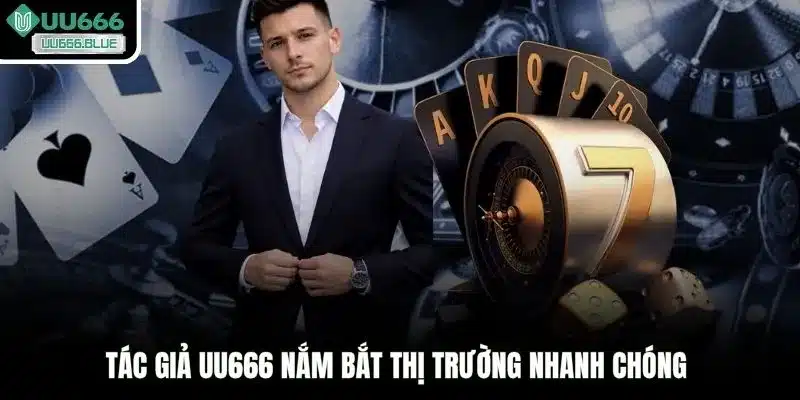 Tác giả UU666 nắm bắt thị trường nhanh chóng
