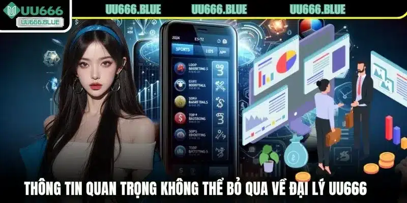 Thông tin quan trọng không thể bỏ qua về đại lý UU666