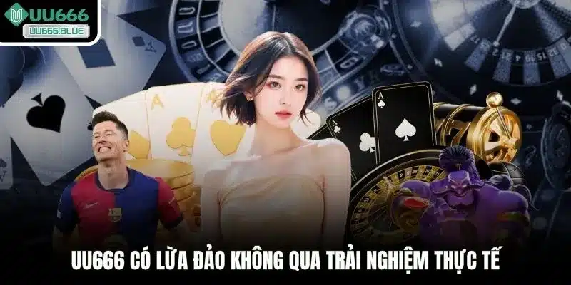 UU666 có lừa đảo không qua trải nghiệm thực tế